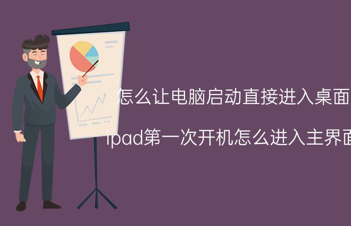 怎么让电脑启动直接进入桌面 ipad第一次开机怎么进入主界面？